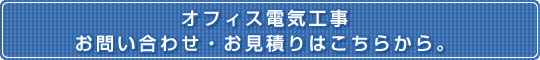 オフィス電気工事お問い合わせ・お見積りはこちらから。