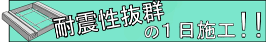 耐震性抜群の1日施工！！